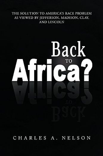 back to africa?,the solution to america´s race problem as viewed by jefferson, madison, clay, and lincoln