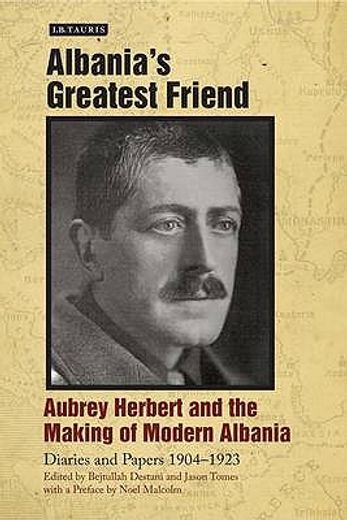 albania´s greatest friend,aubrey herbert and the making of modern albania