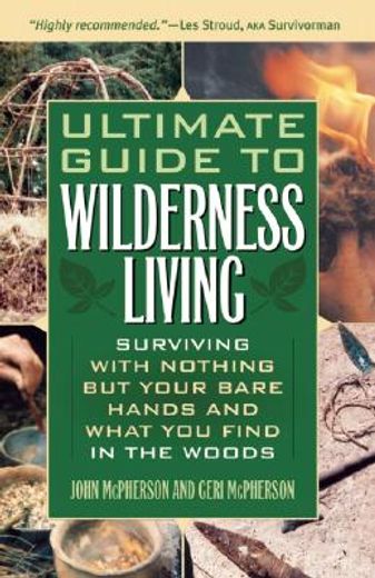 ultimate guide to wilderness living,surviving with nothing but your bare hands and what you find in the woods