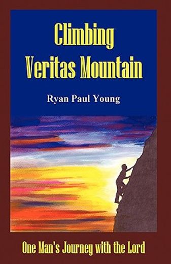 climbing veritas mountain,one man’s journey with the lord