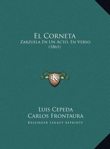 el corneta el corneta: zarzuela en un acto, en verso (1861) zarzuela en un acto, en verso (1861)