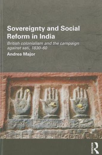 sovereignty and social reform in india,british colonialism and the campaign against sati, 1830-1860