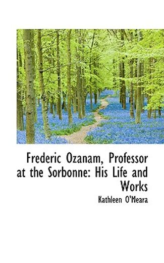 frederic ozanam, professor at the sorbonne: his life and works
