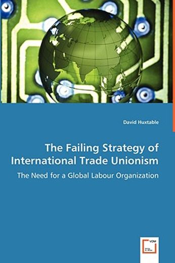 failing strategy of international trade unionism - the need for a global labour organization