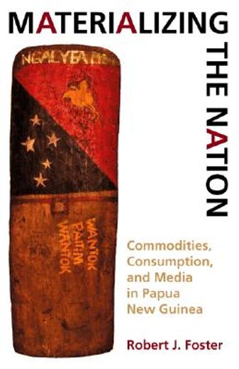 materializing the nation,commodities, consumption, and media in papua new guinea