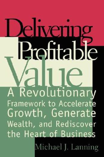 delivering profitable value,a revolunary framework to accelerate growth, generate wealth, and rediscover the heart of business