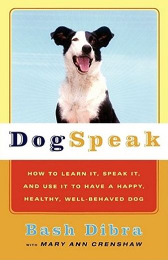 dogspeak,how to learn it, speak it, and use it to have a happy, healthy, well-behaved dog
