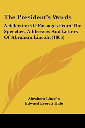 the president´s words,a selection of passages from the speeches, addresses and letters of abraham lincoln