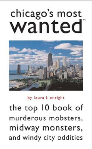 chicago´s most wanted,the top 10 book of murderous mobsters, midway monsters, and windy city oddities