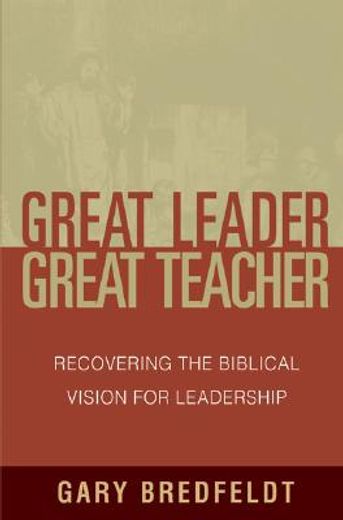 great leader great teacher,recovering the biblical vision for leadership