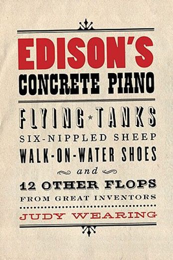 edison´s concrete piano,flying tanks, six-nippled sheep, walk-on-water shoes, and other flops from 12 great inventors