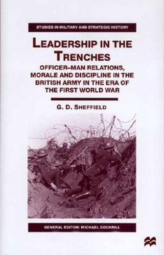 leadership in the trenches,officer-man relations, morale and discipline in the british army in the era of the first world war