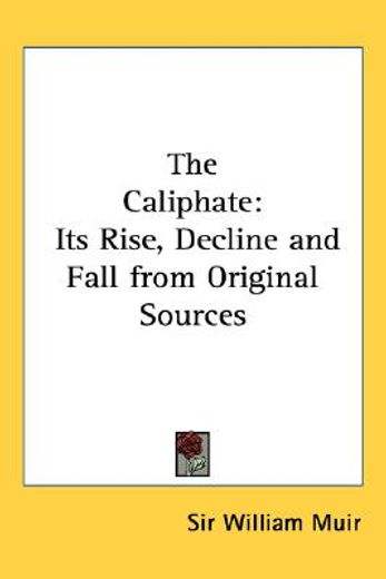 the caliphate,its rise, decline and fall from original sources