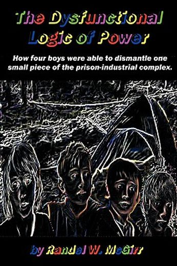 the dysfunctional logic of power,how four boys were able to dismantle one small piece of the prison-industrial complex