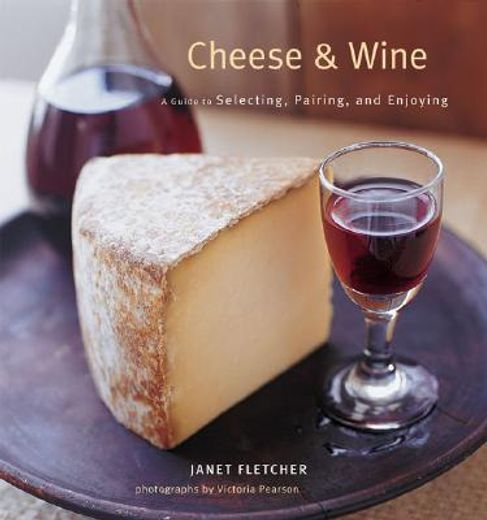 cheese & wine,a guide to selecting, pairing, and enjoying