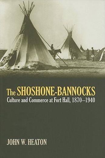 the shoshone-bannocks,culture & commerce at fort hall, 1870-1940