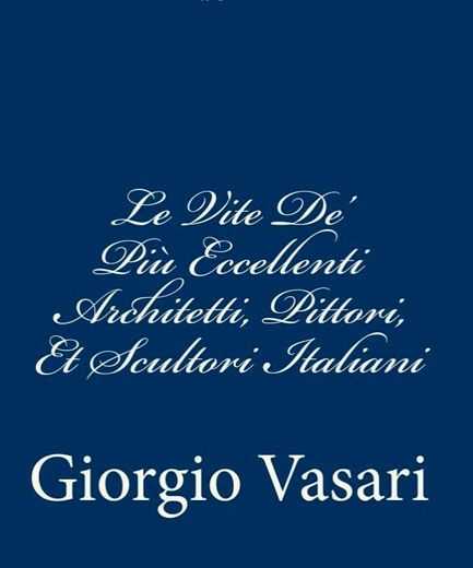 Le Vite De' Più Eccellenti Architetti, Pittori, Et Scultori Italiani: da Cimabue inisno a' tempi nostri TEMPI NOSTRI (Italian Edition)