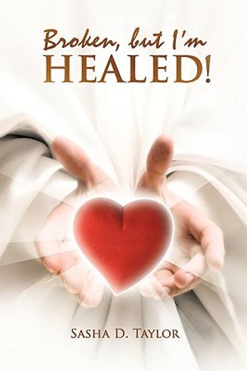 broken, but i´m healed!,my journey from heartbreaking pain to total freedom!
