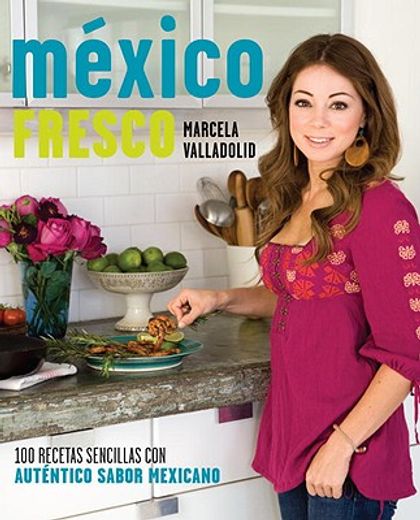 mexico fresco/ fresh mexico,100 recetas simples con autentico sabor mexicano/ 100 simple recipes with authentic mexican flavor