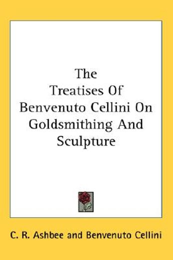 the treatises of benvenuto cellini on goldsmithing and sculpture