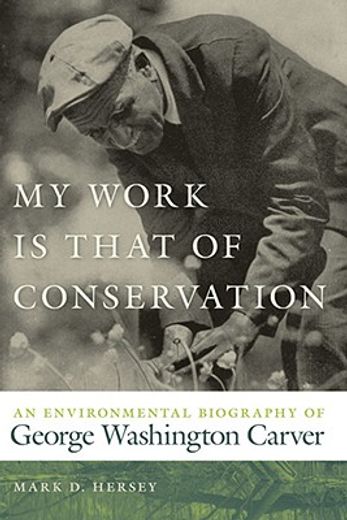 my work is that of conservation,an environmental biography of george washington carver
