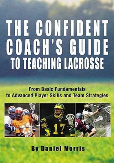 the confident coach´s guide to teaching lacrosse,from basic fundamentals to advanced player skills and team strategies
