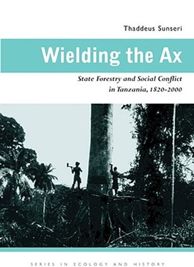 wielding the ax,state forestry and social conflict in tanzania, 1820-2000
