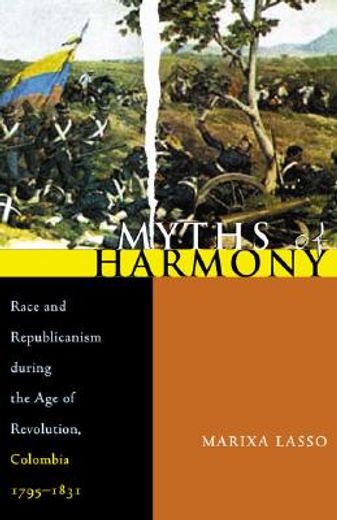 myths of harmony,race and republicanism during the age of revolution, colombia, 1795-1831
