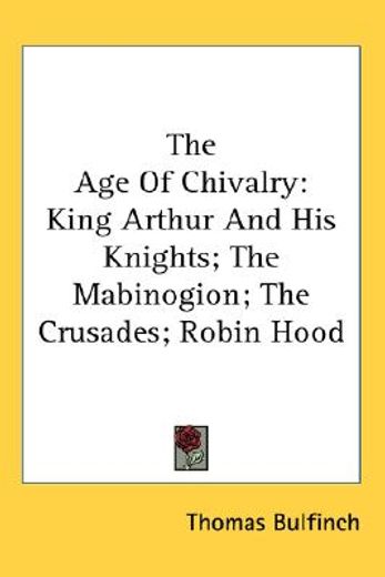 the age of chivalry,king arthur and his knights; the mabinogion; the crusades; robin hood