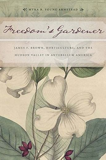 freedom`s gardener,james f. brown, horticulture, and the hudson valley in antebellum america