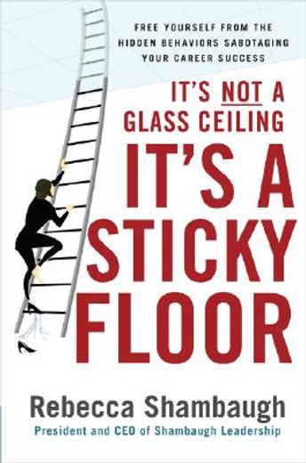 it´s not a glass ceiling, it´s a sticky floor,free yourself from the hidden behaviors sabotaging your career success