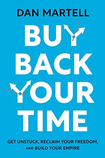 Buy Back Your Time: Get Unstuck, Reclaim Your Freedom, and Build Your Empire by Martell, dan [Hardcover ] (in English)
