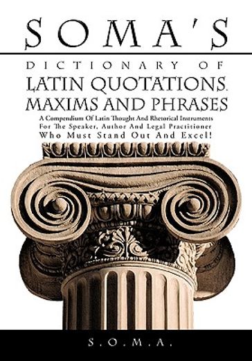 soma´s dictionary of latin quotations, maxims and phrases,a compendium of latin thought and rhetorical instruments for the speaker, author and legal practitio