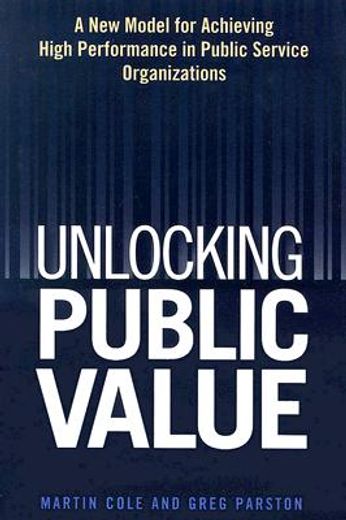 unlocking public value,a new model for achieving high performance in public service organizations