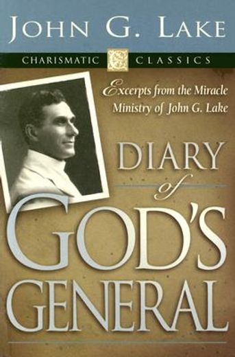 diary of god´s generals,excerpts from the miracle ministry of john g. lake