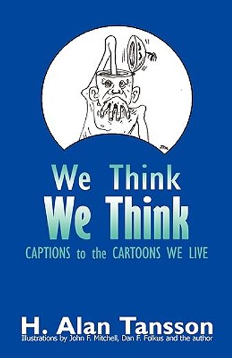 we think we think,captions to the cartoons we live, volume one