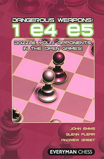 dangerous weapons: 1 e4 e5,dazzle your opponents in the open games!