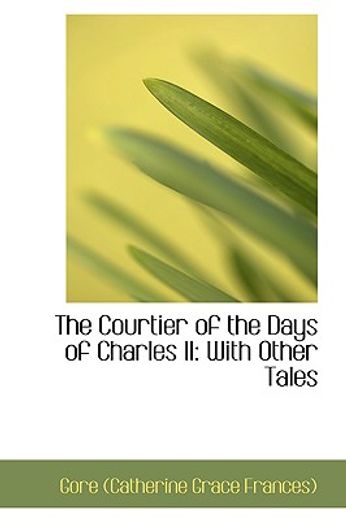 the courtier of the days of charles ii: with other tales