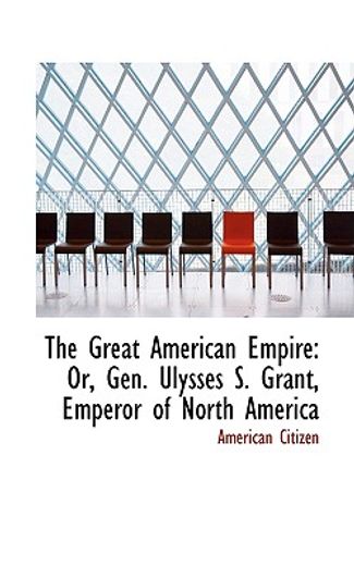the great american empire: or, gen. ulysses s. grant, emperor of north america