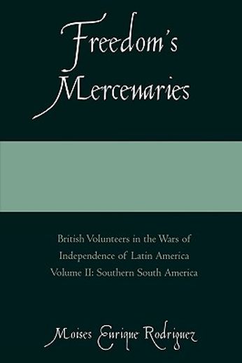 freedom´s mercenaries,british volunteers in the war of independence of latin america: southern south america