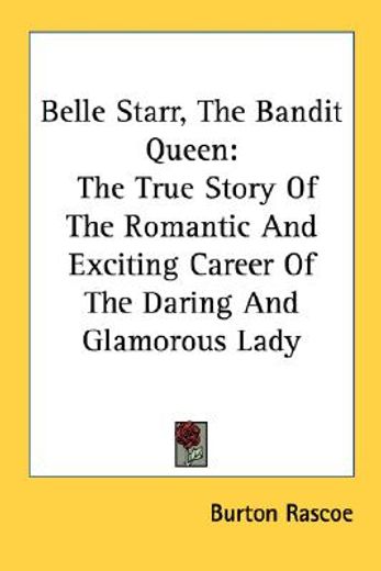 belle starr, the bandit queen,the true story of the romantic and exciting career of the daring and glamorous lady