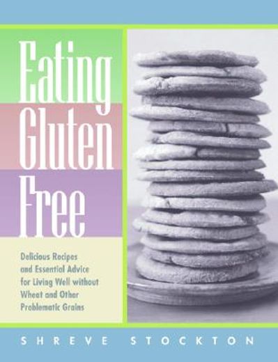 eating gluten free,delicious recipes and essential advice for living well without wheat and other problematic grains