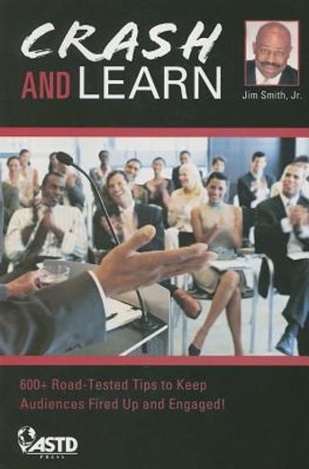 Crash and Learn: 600+ Road-Tested Tips to Keep Audiences Fired Up and Engaged! (en Inglés)