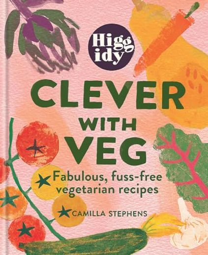 Higgidy Clever With Veg: Fabulous, Fuss-Free Vegetarian Recipes