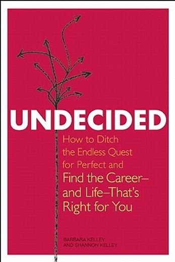 undecided,how to ditch the endless quest for perfect and find the career-and life-that`s right for you