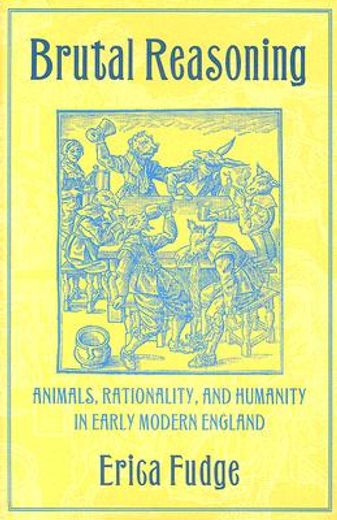 brutal reasoning,animals, rationality, and humanity in early modern england