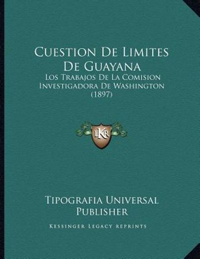 cuestion de limites de guayana: los trabajos de la comision investigadora de washington (1897)