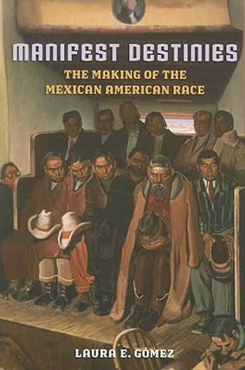 manifest destinies,the making of the mexican american race (en Inglés)