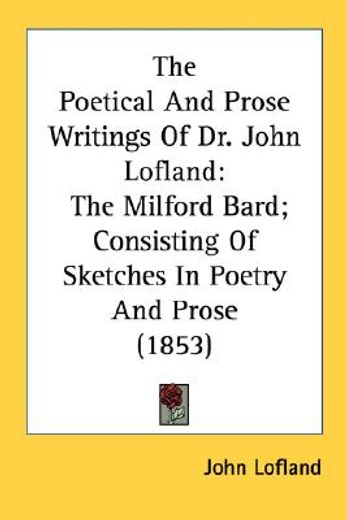 the poetical and prose writings of dr. john lofland: the milford bard; consisting of sketches in poe