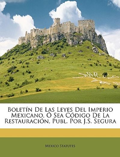 boletn de las leyes del imperio mexicano, sea cdigo de la restauracin, publ. por j.s. segura